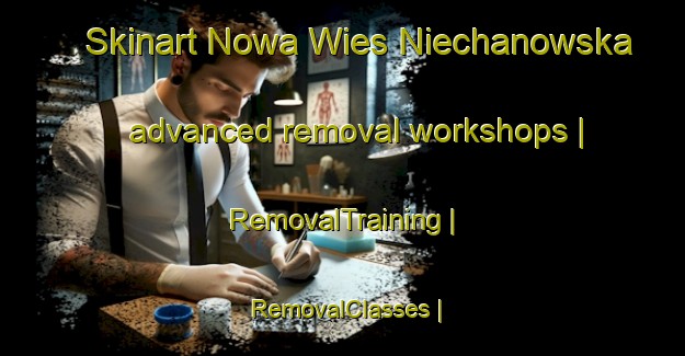 Skinart Nowa Wies Niechanowska advanced removal workshops | RemovalTraining | RemovalClasses | SkinartTraining-Poland